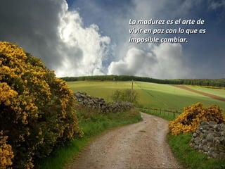 La madurez es el arte deLa madurez es el arte de
vivir en paz con lo que esvivir en paz con lo que es
imposible cambiar.imposible cambiar.
 