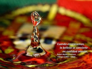 Cuando envejecemos,Cuando envejecemos,
la belleza se conviertela belleza se convierte
en cualidad interior.en cualidad interior.
Ralph Waldo Emerson.Ralph Waldo Emerson.
Clérigo (1803 – 1882)Clérigo (1803 – 1882)
 