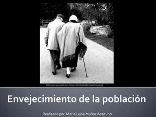 http://www.asisucede.com.mx/wp-content/uploads/2009/07/viejos.jpg Envejecimiento de la población Realizado por  Maria Luisa Muñoz Aceituno 