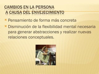  Pensamiento de forma más concreta
 Disminución de la flexibilidad mental necesaria
  para generar abstracciones y realizar nuevas
  relaciones conceptuales.
 