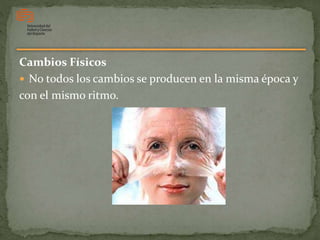 Cambios Físicos
 No todos los cambios se producen en la misma época y
con el mismo ritmo.
 
