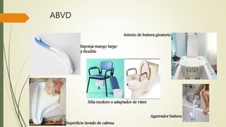 ABVD 
Esponja mango largo 
y flexible 
Silla inodoro o adaptador de váter 
Superficie lavado de cabeza 
Asiento de bañera giratorio 
Agarrador bañera 
 