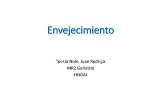 Envejecimiento
Tuesta Nole, Juan Rodrigo
MR2 Geriatría
HNGAI
 