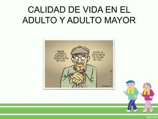 CALIDAD DE VIDA EN EL
ADULTO Y ADULTO MAYOR
 