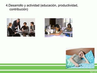4.Desarrollo y actividad (educación, productividad,
contribución)
 