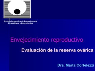 Envejecimiento reproductivo Dra. Marta Cortelezzi Evaluación de la reserva ovárica Sociedad Argentina de Endocrinología Ginecológica y Reproductiva 