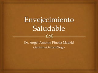 Dr. Ángel Antonio Pineda Madrid
Geriatra-Gerontólogo
 