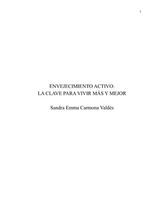 1
ENVEJECIMIENTO ACTIVO:
LA CLAVE PARA VIVIR MÁS Y MEJOR
Sandra Emma Carmona Valdés
 