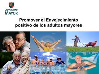 Promover el Envejecimiento
positivo de los adultos mayores
 
