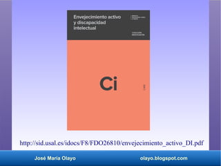 José María Olayo olayo.blogspot.com
http://sid.usal.es/idocs/F8/FDO26810/envejecimiento_activo_DI.pdf
 