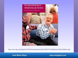 José María Olayo olayo.blogspot.com
http://www.ndss.org/PageFiles/2594/Envejecimiento%20y%20S%C3%ADndrome%20de%20Down.pdf
 
