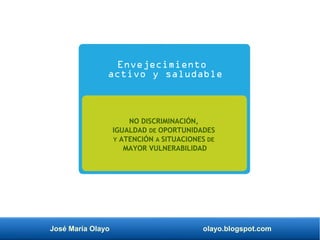 José María Olayo olayo.blogspot.com
NO DISCRIMINACIÓN,
IGUALDAD DE OPORTUNIDADES
Y ATENCIÓN A SITUACIONES DE
MAYOR VULNERABILIDAD
Envejecimiento
activo y saludable
 