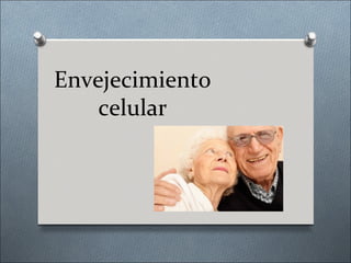 Envejecimiento
    celular
 