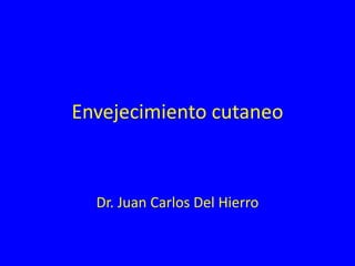 Envejecimiento cutaneo
Dr. Juan Carlos Del Hierro
 