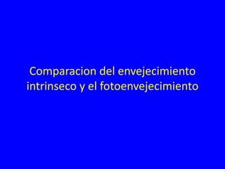 Comparacion del envejecimiento
intrinseco y el fotoenvejecimiento
 