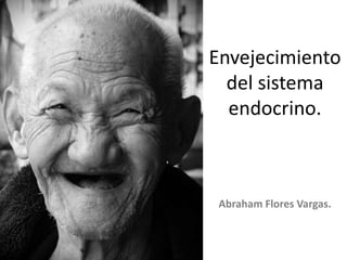 Envejecimiento
del sistema
endocrino.

Abraham Flores Vargas.

 