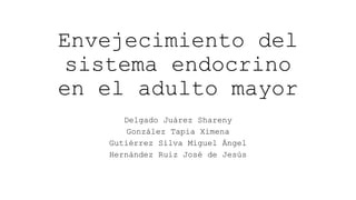 Envejecimiento del
sistema endocrino
en el adulto mayor
Delgado Juárez Shareny
González Tapia Ximena
Gutiérrez Silva Miguel Ángel
Hernández Ruiz José de Jesús
 