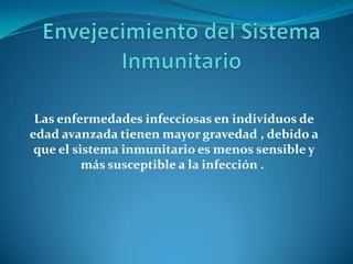 Las enfermedades infecciosas en individuos de
edad avanzada tienen mayor gravedad , debido a
que el sistema inmunitario es menos sensible y
más susceptible a la infección .
 