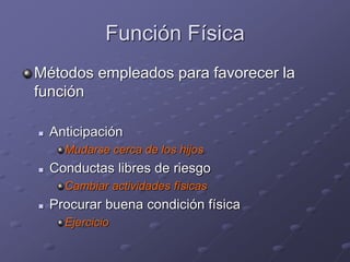 Función Física
Métodos empleados para favorecer la
función
 Anticipación
Mudarse cerca de los hijos
 Conductas libres de riesgo
Cambiar actividades físicas
 Procurar buena condición física
Ejercicio
 
