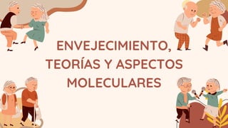 ENVEJECIMIENTO,
TEORÍAS Y ASPECTOS
MOLECULARES
 