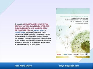 José María Olayo olayo.blogspot.com
El estudio LA PLANIFICACION DE LA ULTIMA
ETAPA DE LA VIDA: CLAVES PARA AFRONTAR
EL ENV...