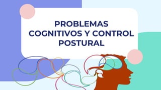 PROBLEMAS
COGNITIVOS Y CONTROL
POSTURAL
 