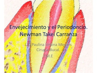 Envejecimiento y el Periodoncio.
Newman Takei Carranza
L.O Paulina Urbina Montes
Cirugía Bucal.
CM.E
 