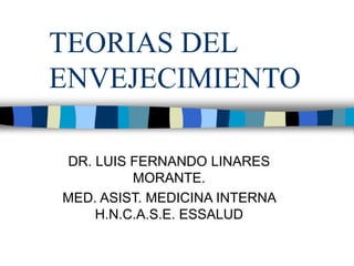 TEORIAS DEL
ENVEJECIMIENTO
DR. LUIS FERNANDO LINARES
MORANTE.
MED. ASIST. MEDICINA INTERNA
H.N.C.A.S.E. ESSALUD
 