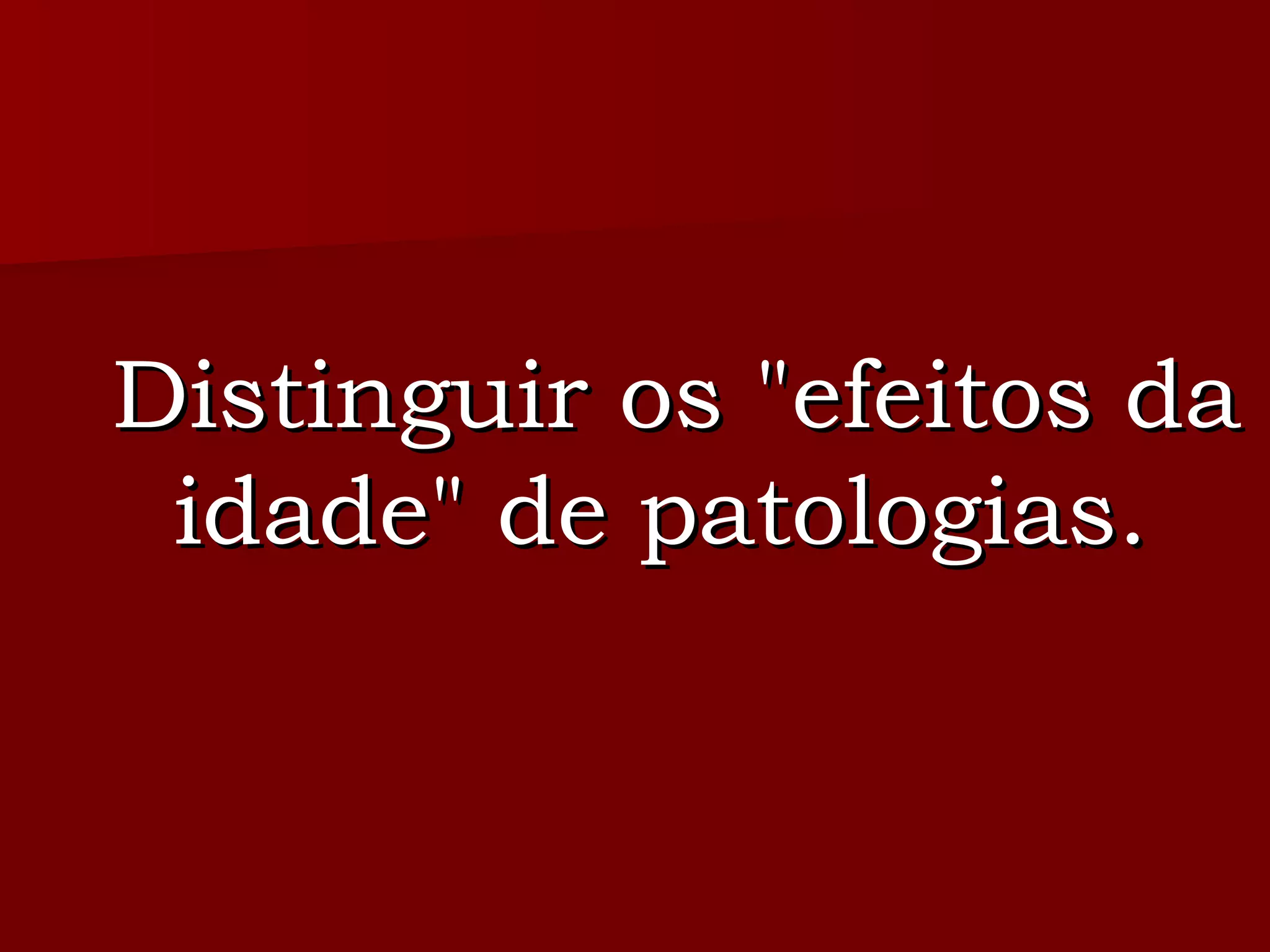 Distinguir os "efeitos da idade" de patologias.  