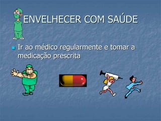 ENVELHECER COM SAÚDE
 Ir ao médico regularmente e tomar a
medicação prescrita
 
