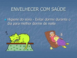 ENVELHECER COM SAÚDE
 Higiene do sono - Evitar dormir durante o
dia para melhor dormir de noite
 