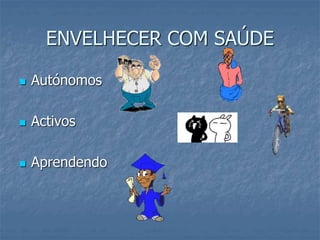 ENVELHECER COM SAÚDE
 Autónomos
 Activos
 Aprendendo
 