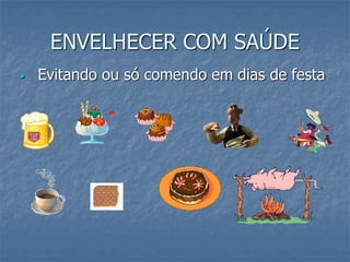 ENVELHECER COM SAÚDE
 Evitando ou só comendo em dias de festa
 