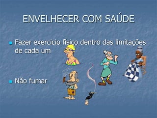 ENVELHECER COM SAÚDE
 Fazer exercício físico dentro das limitações
de cada um
 Não fumar
 