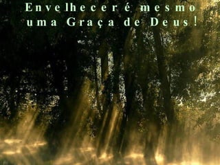 Envelhecer é mesmo uma Graça de Deus! 