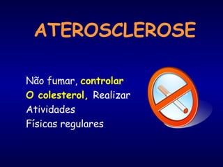 ATEROSCLEROSE
Não fumar, controlar
O colesterol, Realizar
Atividades
Físicas regulares
 