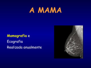 A MAMA
Mamografia e
Ecografia
Realizada anualmente
 