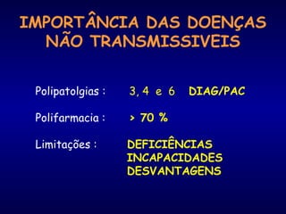 Polipatolgias : 3, 4 e 6 DIAG/PAC
Polifarmacia : > 70 %
Limitações : DEFICIÊNCIAS
INCAPACIDADES
DESVANTAGENS
IMPORTÂNCIA DAS DOENÇAS
NÃO TRANSMISSIVEIS
 