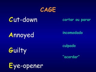 CAGE
ut-down
nnoyed
uilty
ye-opener
C
A
G
E
cortar ou parar
incomodado
culpado
“acordar”
 