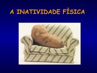 A INATIVIDADE FÍSICA
 