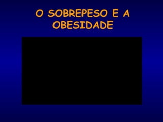 O SOBREPESO E A
OBESIDADE
 