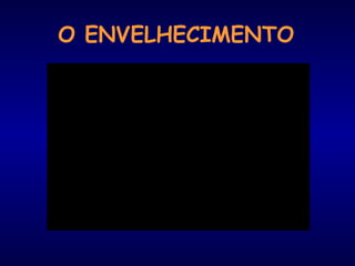 O ENVELHECIMENTO
 