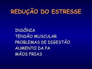 REDUÇÃO DO ESTRESSE
INSÔNIA
TENSÃO MUSCULAR
PROBLEMAS DE DIGESTÃO
AUMENTO DA PA
MÃOS FRIAS
 