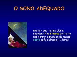 O SONO ADEQUADO
manter uma rotina diária
repousar 7 a 9 horas por noite
não dormir demais ou de menos
sesta após o almoço (< 1 hora)
 