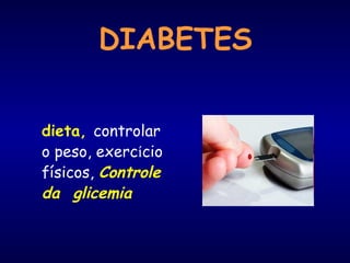 DIABETES
dieta, controlar
o peso, exercício
físicos, Controle
da glicemia
 