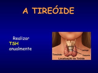 A TIREÓIDE
Realizar
TSH
anualmente
 