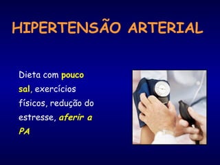 HIPERTENSÃO ARTERIAL
Dieta com pouco
sal, exercícios
físicos, redução do
estresse, aferir a
PA
 