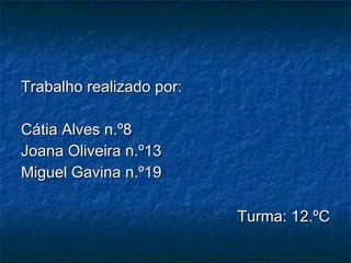 Trabalho realizado por: Cátia Alves n.º8 Joana Oliveira n.º13 Miguel Gavina n.º19 Turma: 12.ºC 