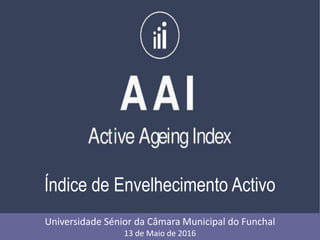 Índice de Envelhecimento Activo
Universidade Sénior da Câmara Municipal do Funchal
13 de Maio de 2016
 