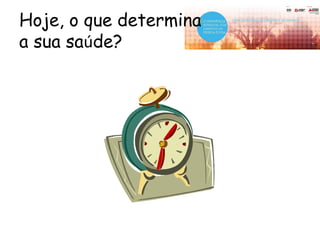 Hoje, o que determina
a sua saúde?
 